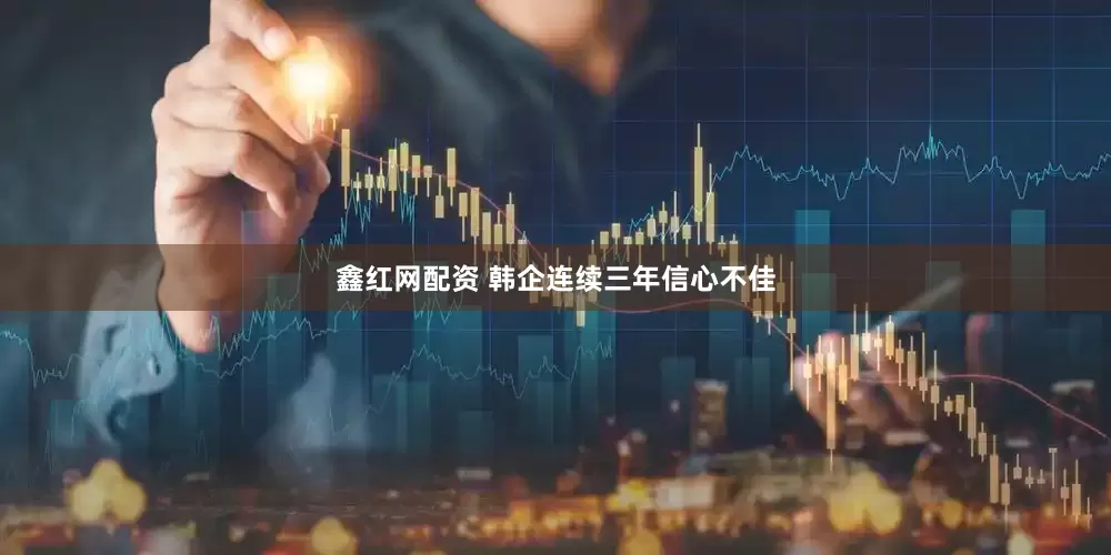 鑫红网配资 韩企连续三年信心不佳